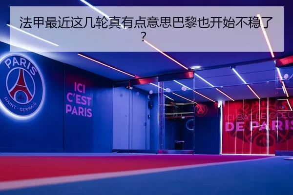 法甲最近这几轮真有点意思巴黎也开始不稳了？ - leyu