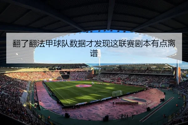 翻了翻法甲球队数据才发现这联赛剧本有点离谱