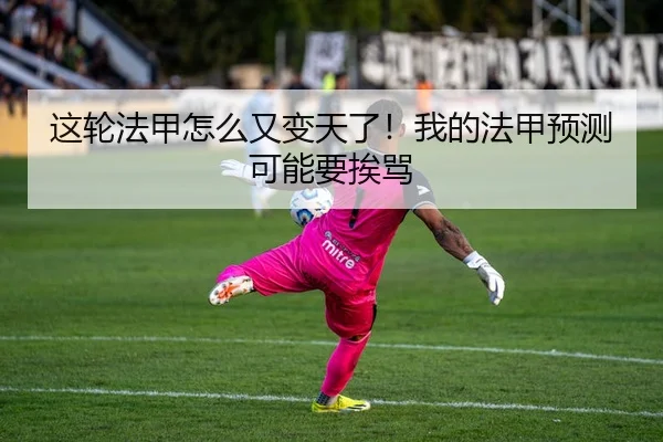 这轮法甲怎么又变天了！我的法甲预测可能要挨骂 | leyu