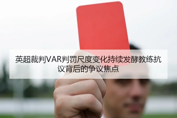 英超裁判VAR判罚尺度变化持续发酵教练抗议背后的争议焦点 | leyu
