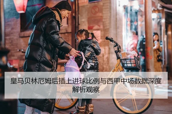 皇马贝林厄姆后插上进球比例与西甲中场数据深度解析观察 | leyu