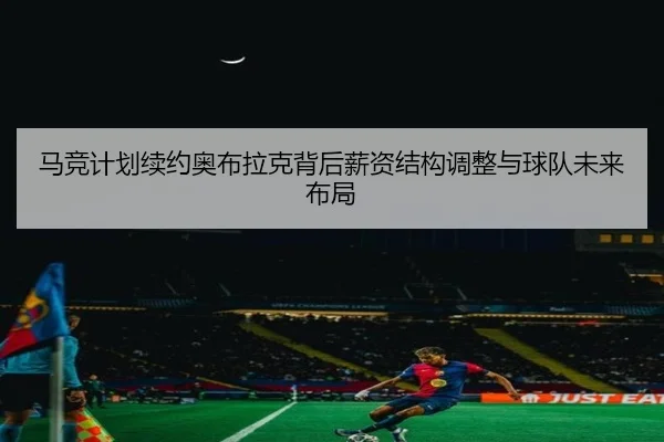 马竞计划续约奥布拉克背后薪资结构调整与球队未来布局 | leyu