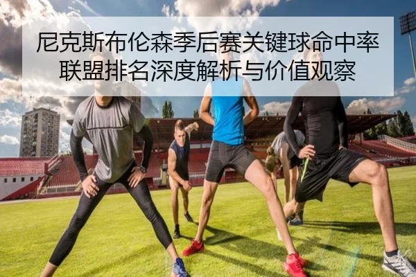 尼克斯布伦森季后赛关键球命中率联盟排名深度解析与价值观察 | leyu