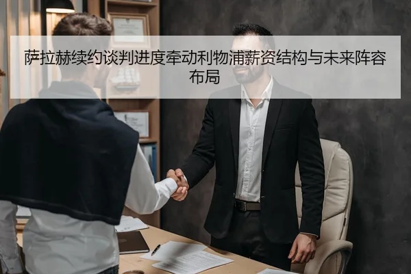 萨拉赫续约谈判进度牵动利物浦薪资结构与未来阵容布局 | leyu