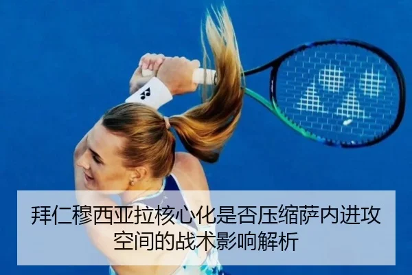 拜仁穆西亚拉核心化是否压缩萨内进攻空间的战术影响解析 - leyu