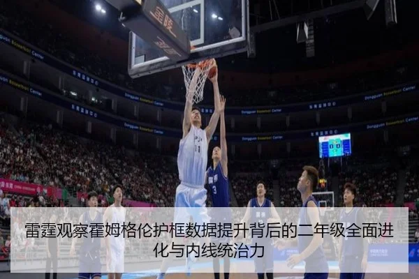 雷霆观察霍姆格伦护框数据提升背后的二年级全面进化与内线统治力 | leyu
