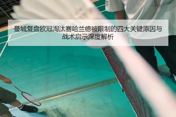 曼城复盘欧冠淘汰赛哈兰德被限制的四大关键原因与战术启示深度解析