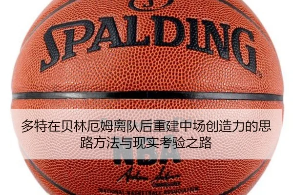 多特在贝林厄姆离队后重建中场创造力的思路方法与现实考验之路 | leyu