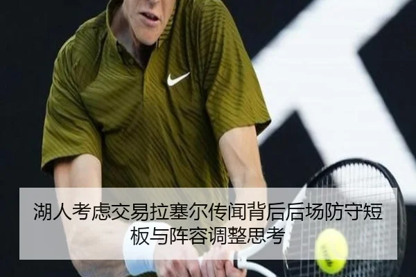 湖人考虑交易拉塞尔传闻背后后场防守短板与阵容调整思考 | leyu