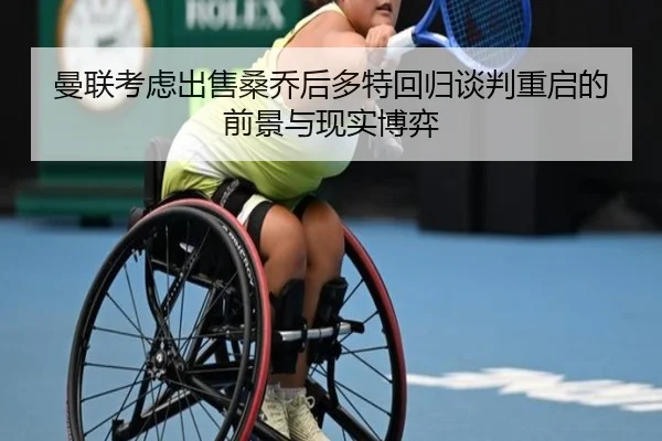 曼联考虑出售桑乔后多特回归谈判重启的前景与现实博弈 | leyu