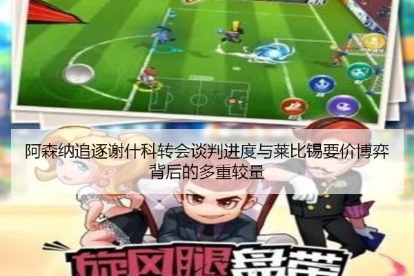 阿森纳追逐谢什科转会谈判进度与莱比锡要价博弈背后的多重较量 | leyu