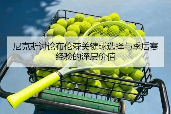 尼克斯讨论布伦森关键球选择与季后赛经验的深层价值 | leyu