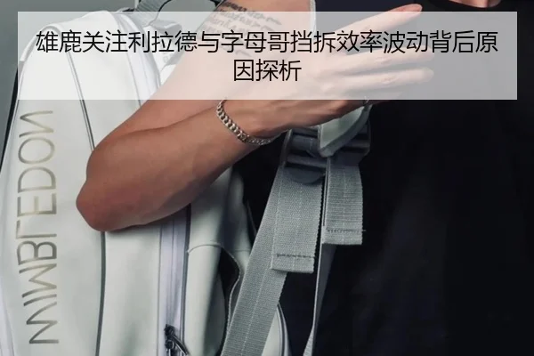 雄鹿关注利拉德与字母哥挡拆效率波动背后原因探析 | leyu