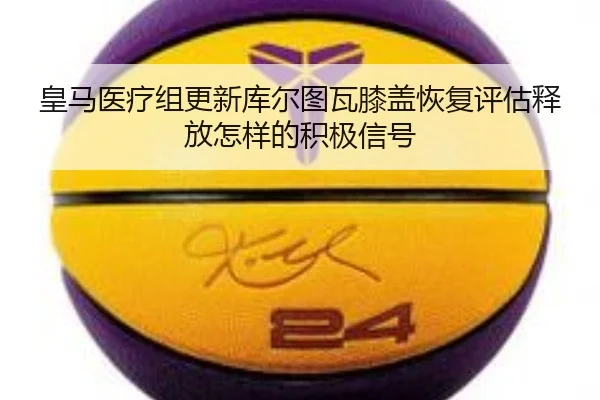 皇马医疗组更新库尔图瓦膝盖恢复评估释放怎样的积极信号 | leyu