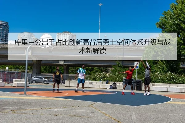 库里三分出手占比创新高背后勇士空间体系升级与战术新解读 | leyu